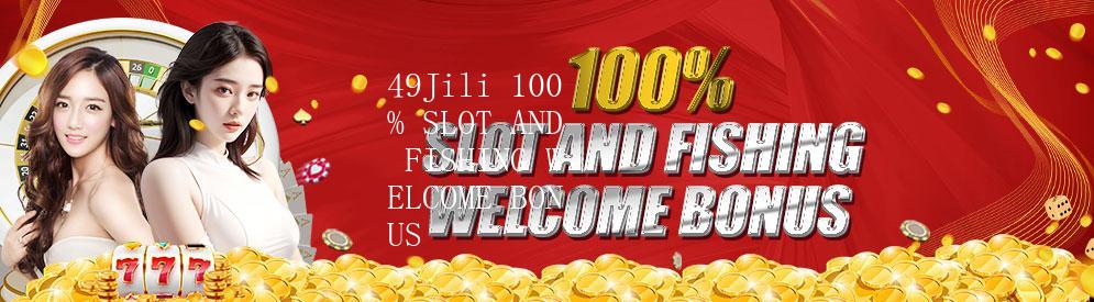 49jili - 49Jili 100% SLOT AND FISHING WELCOME BONUS